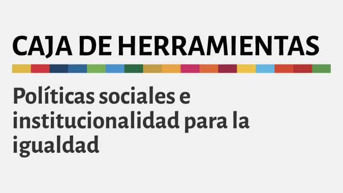 Caja de Herramientas. Políticas sociales e institucionalidad para la igualdad