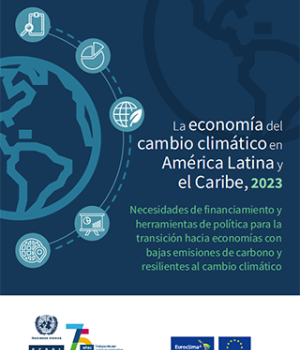 La economía del cambio climático en América Latina y el Caribe, 2023: necesidades de financiamiento y herramientas de política para la transición hacia economías con bajas emisiones de carbono y resilientes al cambio climático