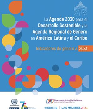 La Agenda 2030 para el Desarrollo Sostenible y la Agenda Regional de Género en América Latina y el Caribe: indicadores de género a 2023